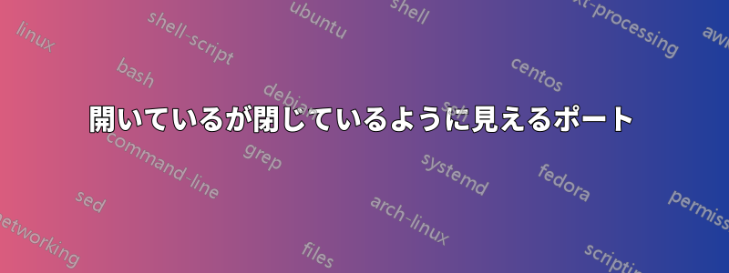 開いているが閉じているように見えるポート