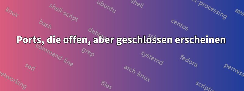 Ports, die offen, aber geschlossen erscheinen