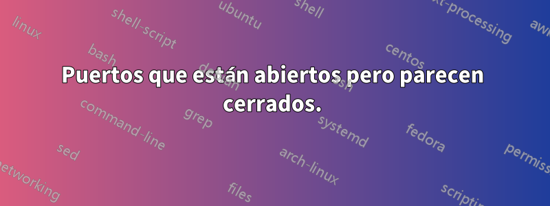 Puertos que están abiertos pero parecen cerrados.
