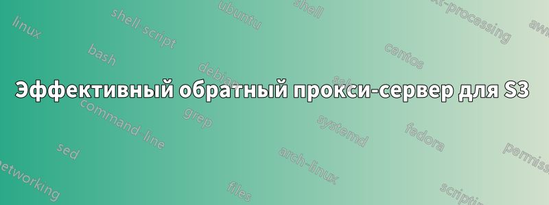 Эффективный обратный прокси-сервер для S3