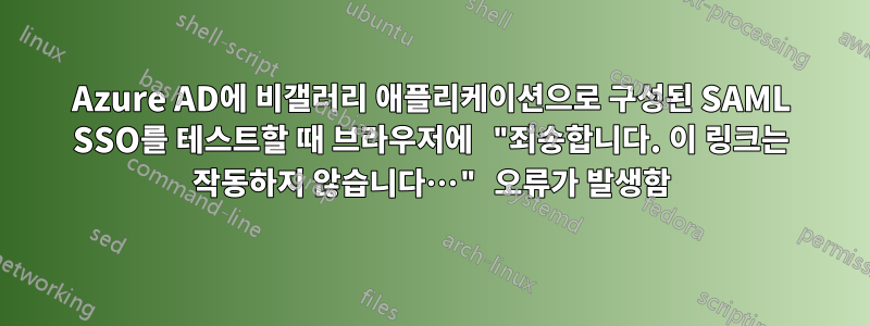 Azure AD에 비갤러리 애플리케이션으로 구성된 SAML SSO를 테스트할 때 브라우저에 "죄송합니다. 이 링크는 작동하지 않습니다…" 오류가 발생함