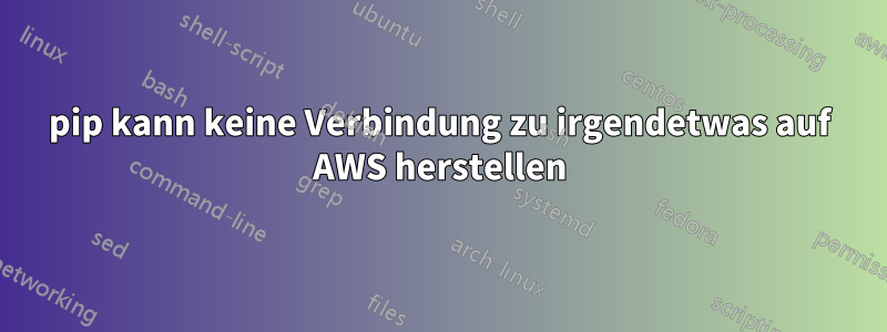 pip kann keine Verbindung zu irgendetwas auf AWS herstellen