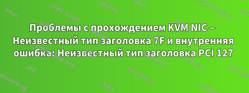 Проблемы с прохождением KVM NIC — Неизвестный тип заголовка 7F и внутренняя ошибка: Неизвестный тип заголовка PCI 127