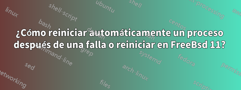 ¿Cómo reiniciar automáticamente un proceso después de una falla o reiniciar en FreeBsd 11?