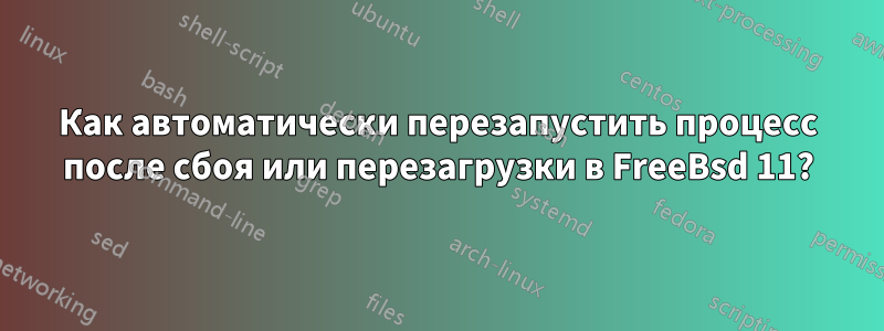 Как автоматически перезапустить процесс после сбоя или перезагрузки в FreeBsd 11?