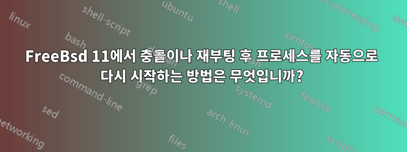 FreeBsd 11에서 충돌이나 재부팅 후 프로세스를 자동으로 다시 시작하는 방법은 무엇입니까?