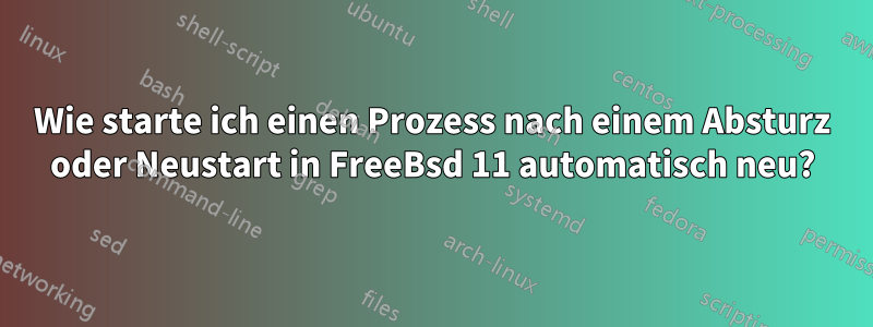 Wie starte ich einen Prozess nach einem Absturz oder Neustart in FreeBsd 11 automatisch neu?