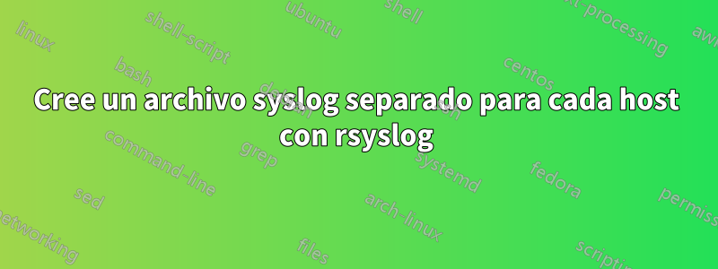 Cree un archivo syslog separado para cada host con rsyslog