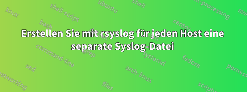 Erstellen Sie mit rsyslog für jeden Host eine separate Syslog-Datei