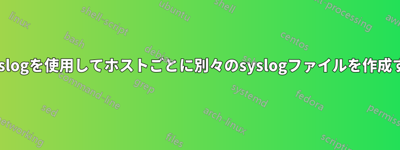 rsyslogを使用してホストごとに別々のsyslogファイルを作成する