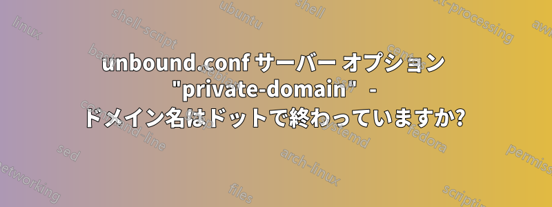 unbound.conf サーバー オプション "private-domain" - ドメイン名はドットで終わっていますか?