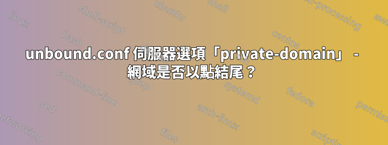 unbound.conf 伺服器選項「private-domain」 - 網域是否以點結尾？