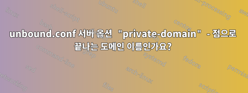 unbound.conf 서버 옵션 "private-domain" - 점으로 끝나는 도메인 이름인가요?