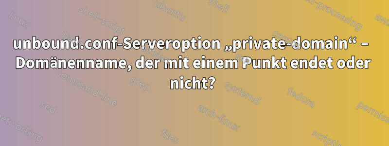 unbound.conf-Serveroption „private-domain“ – Domänenname, der mit einem Punkt endet oder nicht?