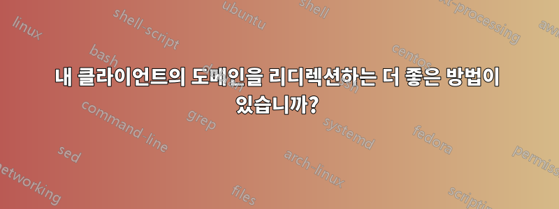 내 클라이언트의 도메인을 리디렉션하는 더 좋은 방법이 있습니까?