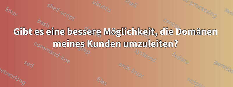 Gibt es eine bessere Möglichkeit, die Domänen meines Kunden umzuleiten?