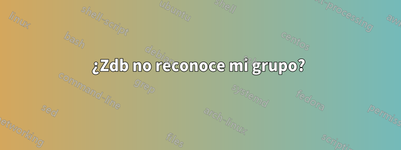 ¿Zdb no reconoce mi grupo?