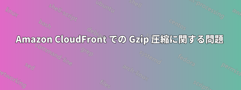 Amazon CloudFront での Gzip 圧縮に関する問題