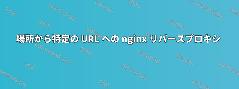 場所から特定の URL への nginx リバースプロキシ