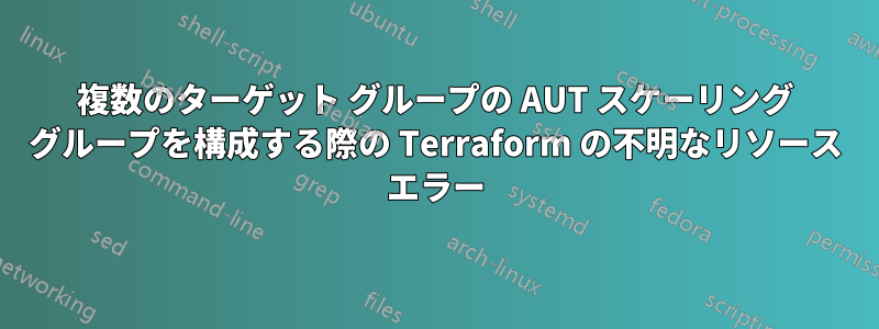 複数のターゲット グループの AUT スケーリング グループを構成する際の Terraform の不明なリソース エラー