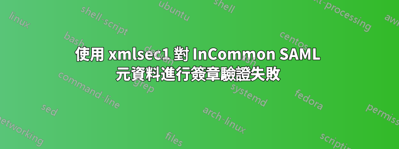 使用 xmlsec1 對 InCommon SAML 元資料進行簽章驗證失敗