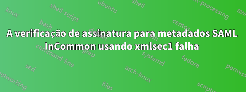 A verificação de assinatura para metadados SAML InCommon usando xmlsec1 falha