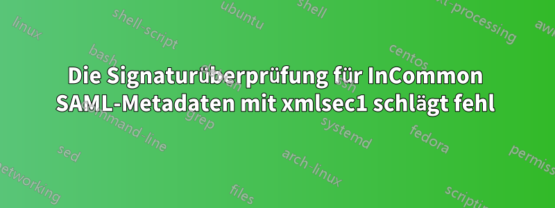 Die Signaturüberprüfung für InCommon SAML-Metadaten mit xmlsec1 schlägt fehl