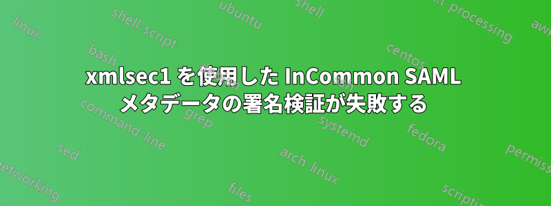 xmlsec1 を使用した InCommon SAML メタデータの署名検証が失敗する