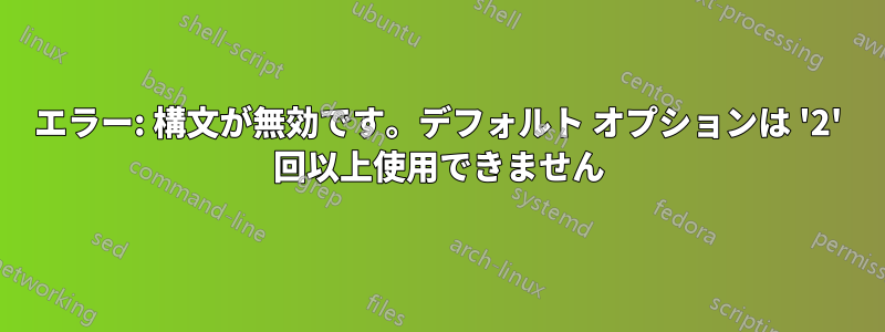 エラー: 構文が無効です。デフォルト オプションは '2' 回以上使用できません