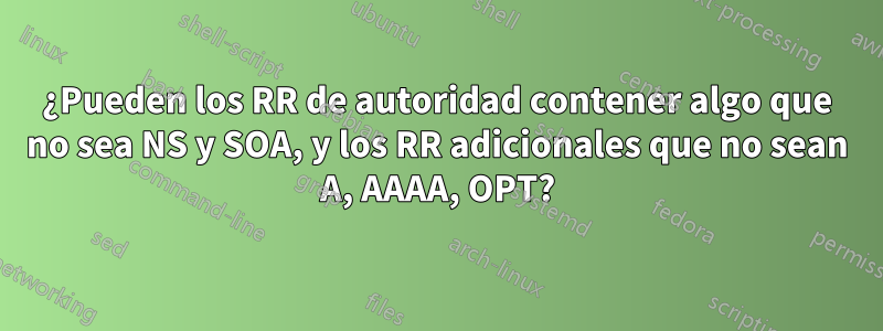 ¿Pueden los RR de autoridad contener algo que no sea NS y SOA, y los RR adicionales que no sean A, AAAA, OPT?