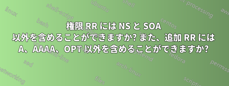 権限 RR には NS と SOA 以外を含めることができますか? また、追加 RR には A、AAAA、OPT 以外を含めることができますか?