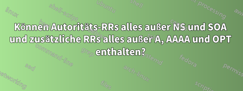 Können Autoritäts-RRs alles außer NS und SOA und zusätzliche RRs alles außer A, AAAA und OPT enthalten?