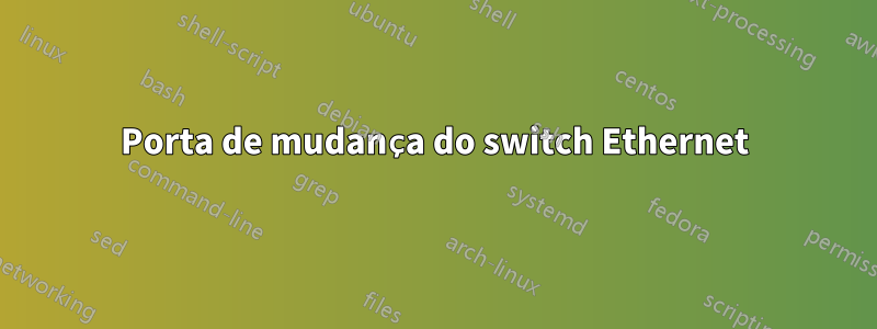 Porta de mudança do switch Ethernet
