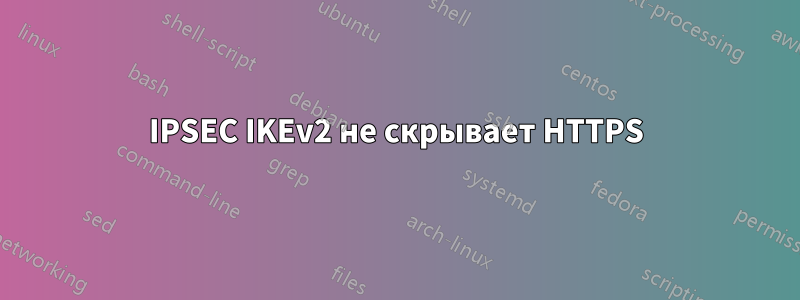 IPSEC IKEv2 не скрывает HTTPS
