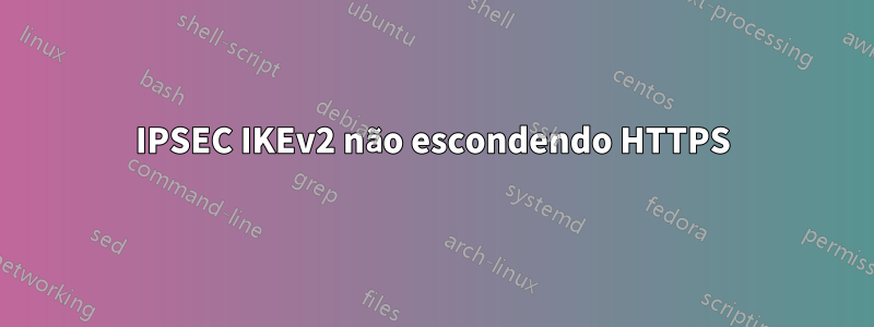 IPSEC IKEv2 não escondendo HTTPS