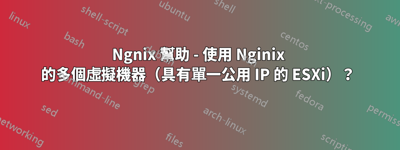Ngnix 幫助 - 使用 Nginix 的多個虛擬機器（具有單一公用 IP 的 ESXi）？
