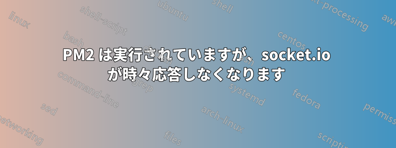 PM2 は実行されていますが、socket.io が時々応答しなくなります