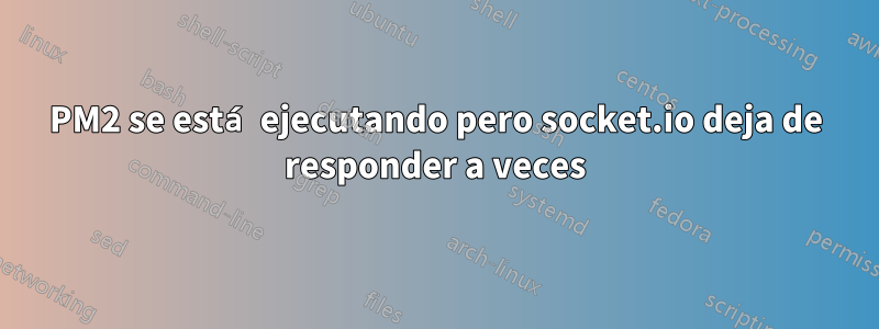 PM2 se está ejecutando pero socket.io deja de responder a veces