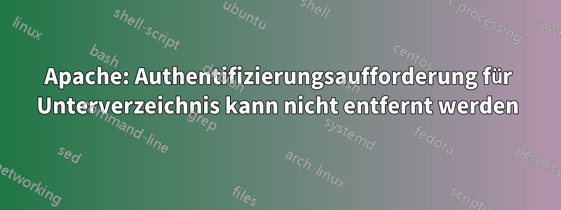 Apache: Authentifizierungsaufforderung für Unterverzeichnis kann nicht entfernt werden