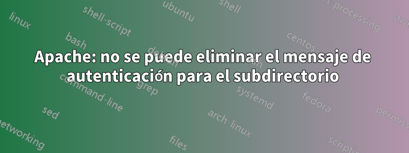 Apache: no se puede eliminar el mensaje de autenticación para el subdirectorio
