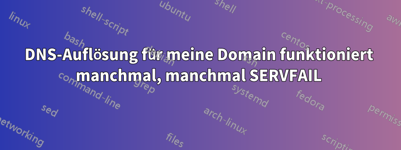 DNS-Auflösung für meine Domain funktioniert manchmal, manchmal SERVFAIL