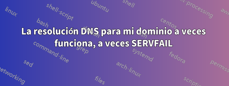 La resolución DNS para mi dominio a veces funciona, a veces SERVFAIL