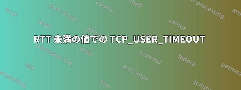 RTT 未満の値での TCP_USER_TIMEOUT