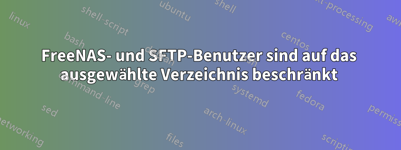 FreeNAS- und SFTP-Benutzer sind auf das ausgewählte Verzeichnis beschränkt