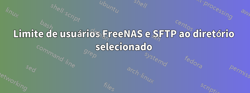 Limite de usuários FreeNAS e SFTP ao diretório selecionado