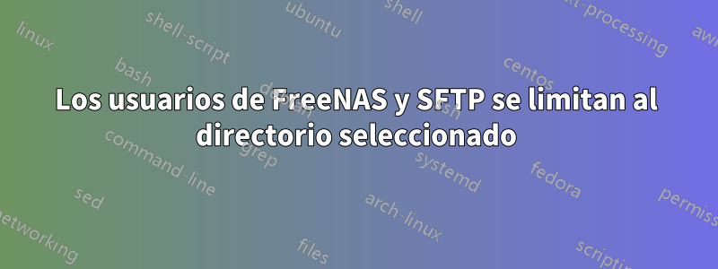 Los usuarios de FreeNAS y SFTP se limitan al directorio seleccionado