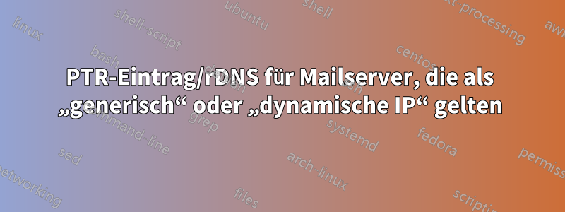 PTR-Eintrag/rDNS für Mailserver, die als „generisch“ oder „dynamische IP“ gelten