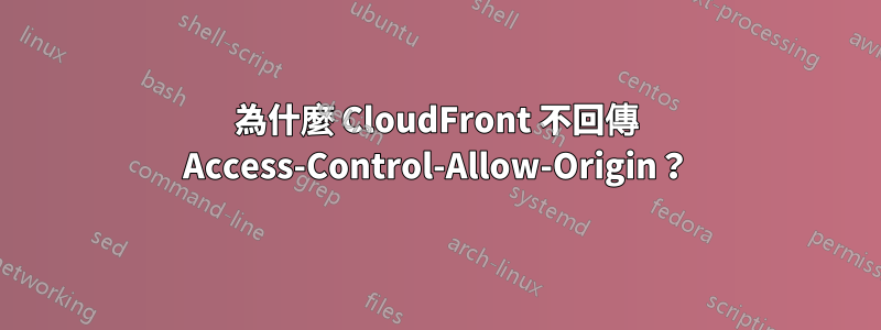 為什麼 CloudFront 不回傳 Access-Control-Allow-Origin？