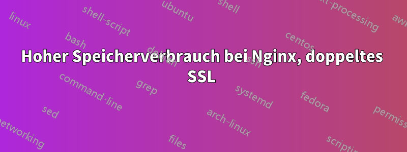 Hoher Speicherverbrauch bei Nginx, doppeltes SSL