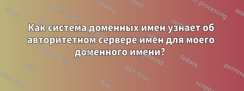 Как система доменных имен узнает об авторитетном сервере имен для моего доменного имени? 